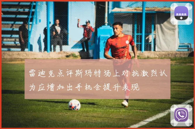 雷迪克点评斯玛特场上对抗激烈认为应增加出手机会提升表现
