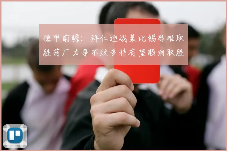 德甲前瞻：拜仁迎战莱比锡恐难取胜药厂力争不败多特有望顺利取胜