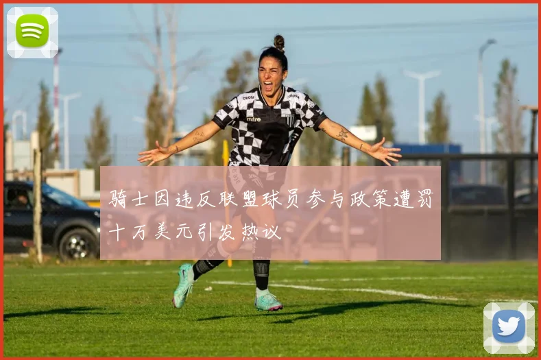 骑士因违反联盟球员参与政策遭罚十万美元引发热议