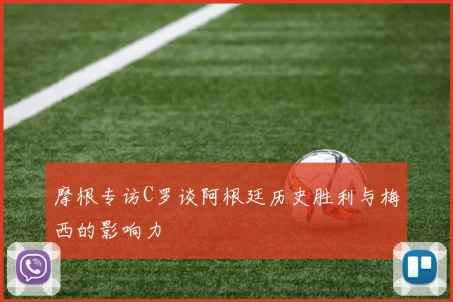 摩根专访C罗谈阿根廷历史胜利与梅西的影响力