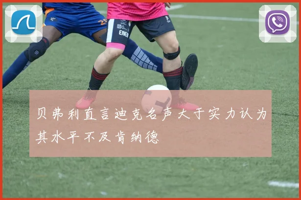 贝弗利直言迪克名声大于实力认为其水平不及肯纳德
