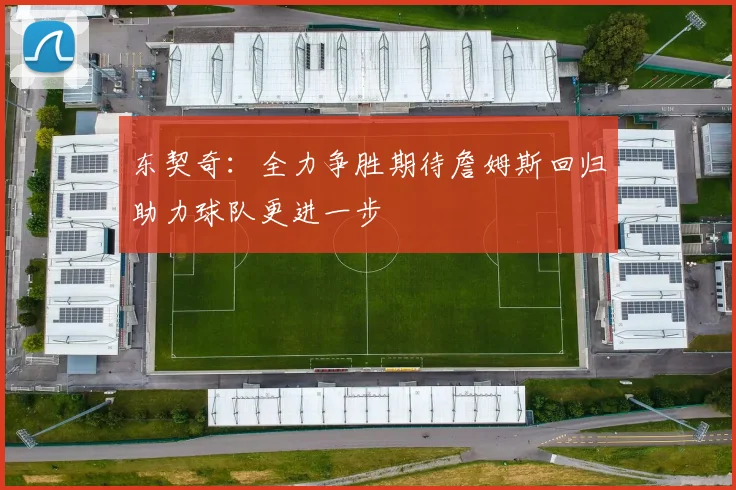 东契奇：全力争胜期待詹姆斯回归助力球队更进一步