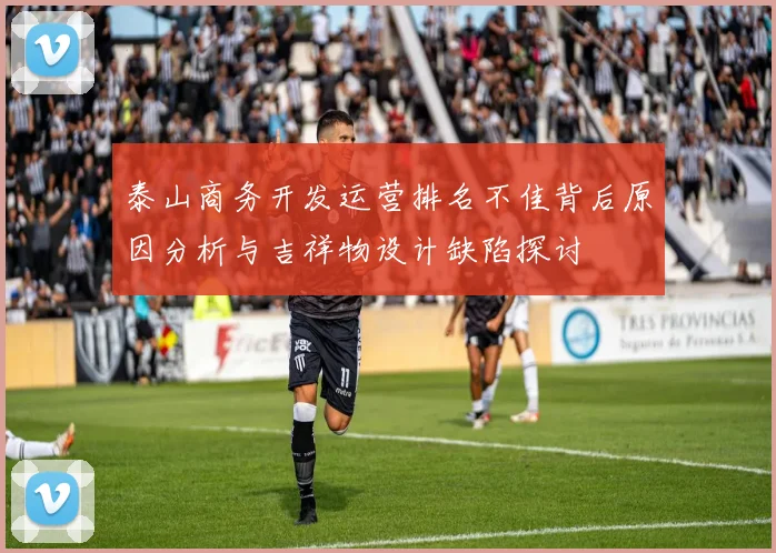 泰山商务开发运营排名不佳背后原因分析与吉祥物设计缺陷探讨