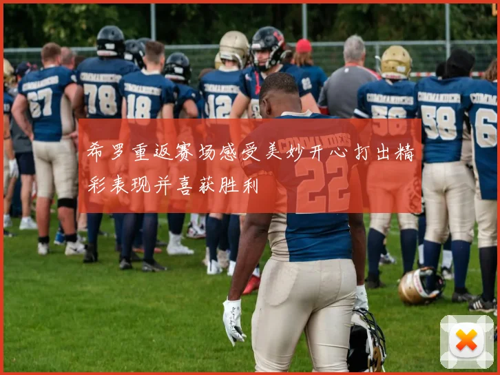 希罗重返赛场感受美妙开心打出精彩表现并喜获胜利
