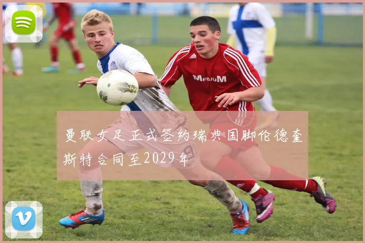 曼联女足正式签约瑞典国脚伦德奎斯特合同至2029年