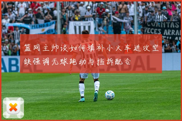 篮网主帅谈如何填补小火车进攻空缺强调无球跑动与挡拆配合